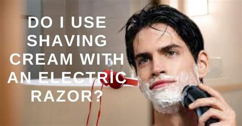 Do You Use Shaving Cream with Electric Shaver? A Detailed Discussion